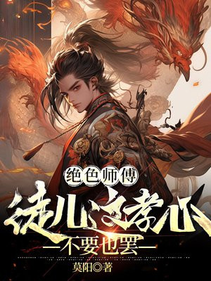 绝色师傅：徒儿这孝心不要也罢