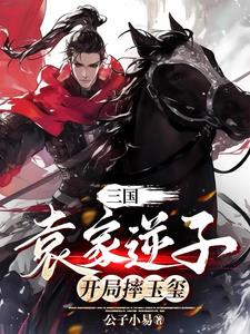 三国:袁家逆子,开局摔玉玺全文