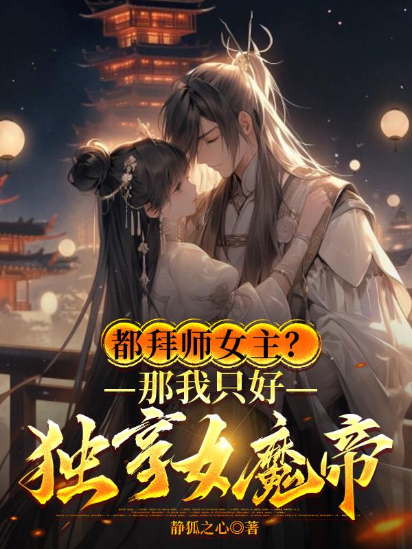 都拜师女主那我只好独享女魔帝爱笔楼